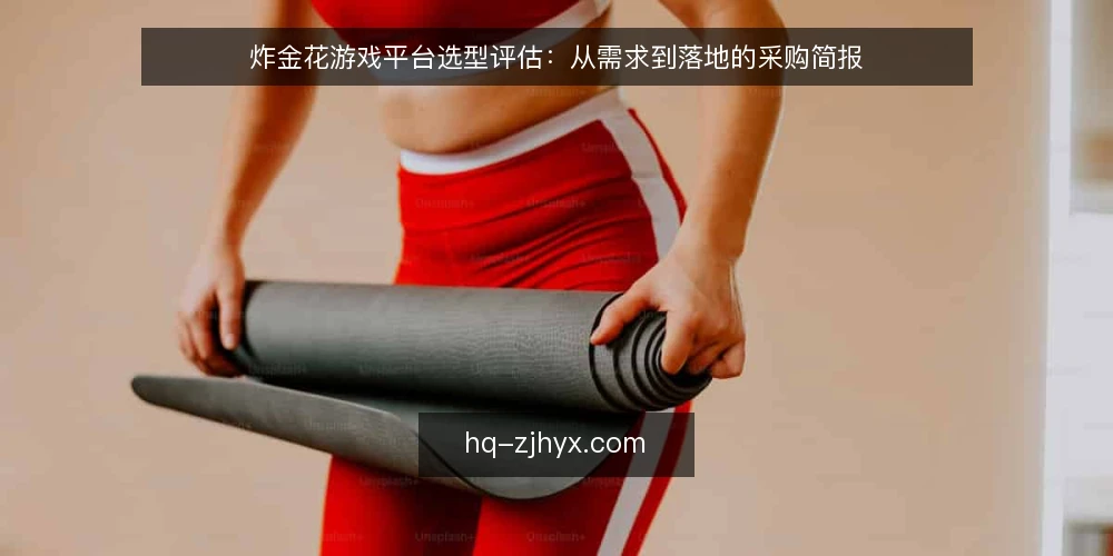 炸金花游戏平台选型评估：从需求到落地的采购简报 — 明确平台采购的核心需求 配图