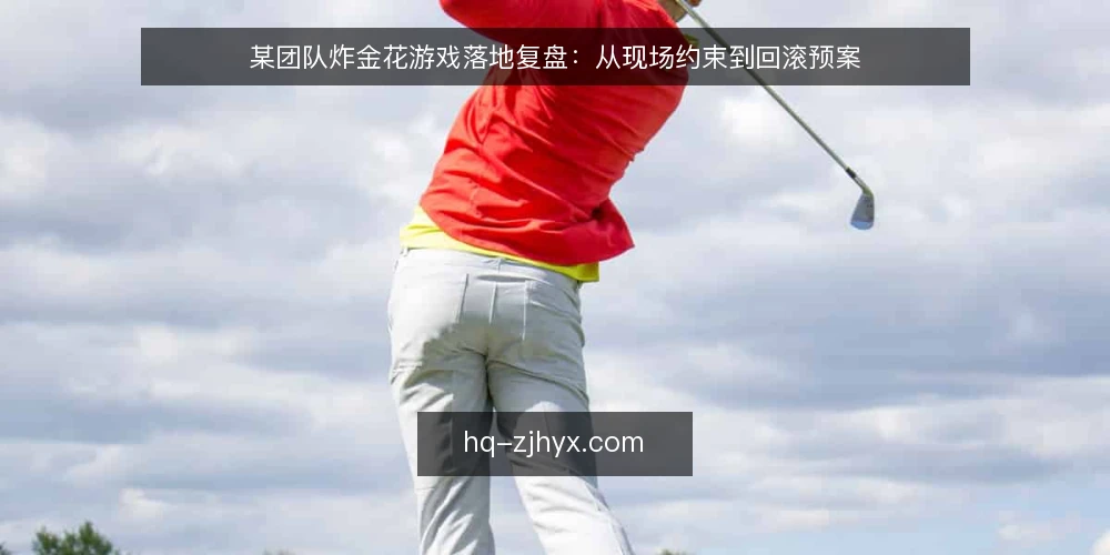 某团队炸金花游戏落地复盘：从现场约束到回滚预案 — 现场信号：哪些迹象值得盯 配图