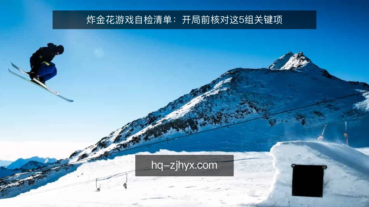炸金花游戏自检清单：开局前核对这5组关键项