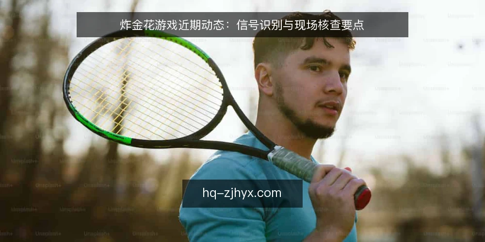 炸金花游戏近期动态:信号识别与现场核查要点 — 近期值得关注的信号 配图