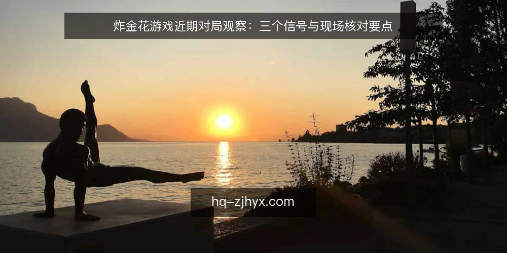 炸金花游戏近期对局观察：三个信号与现场核对要点 — 近期值得观察的信号 配图