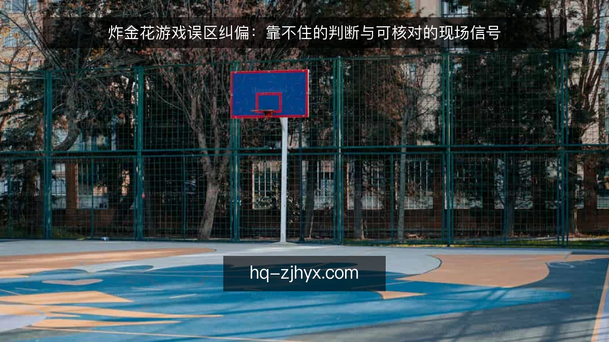 炸金花游戏误区纠偏:靠不住的判断与可核对的现场信号