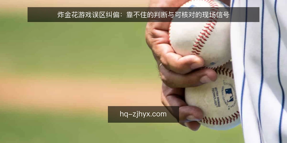 炸金花游戏误区纠偏:靠不住的判断与可核对的现场信号 — 先看哪些信号值得盯 配图