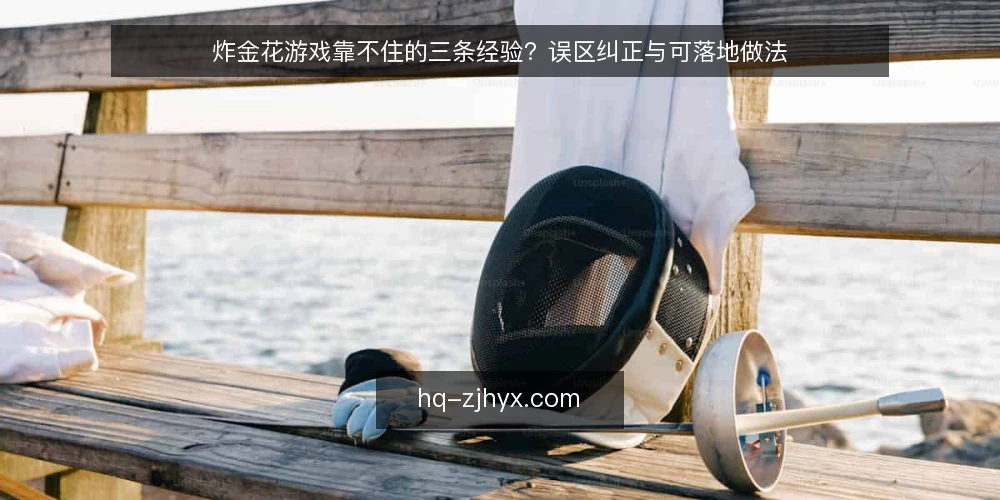 炸金花游戏靠不住的三条经验?误区纠正与可落地做法 — 先厘清:为什么经验误区在炸金花游戏里特别常见 配图