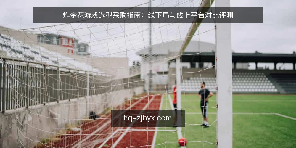 炸金花游戏选型采购指南:线下局与线上平台对比评测 — 选型决策标准:明确必备与可选 配图