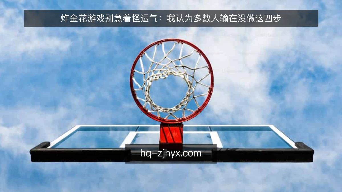 炸金花游戏别急着怪运气:我认为多数人输在没做这四步