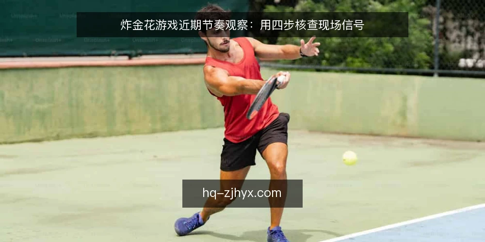 炸金花游戏近期节奏观察：用四步核查现场信号 — 先固定观察窗口与记录口径 配图