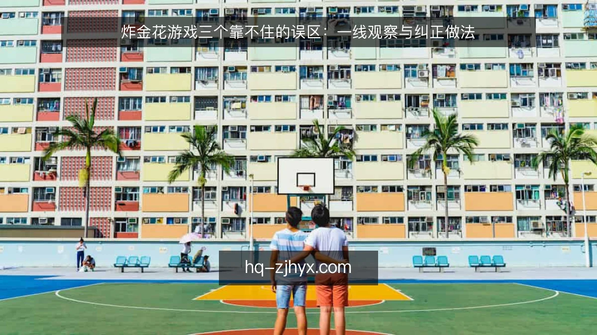 炸金花游戏三个靠不住的误区：一线观察与纠正做法