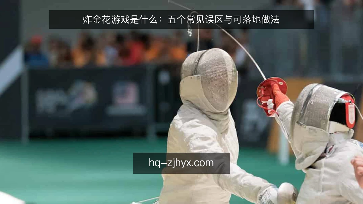 炸金花游戏是什么:五个常见误区与可落地做法